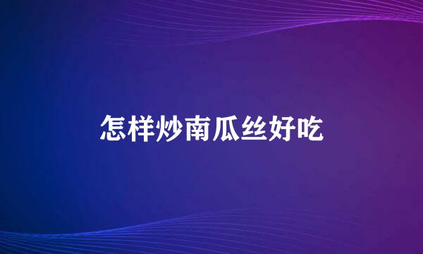 怎样炒南瓜丝好吃