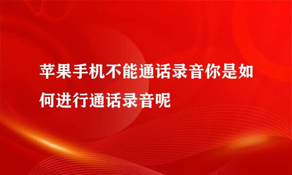 苹果手机不能通话录音你是如何进行通话录音呢