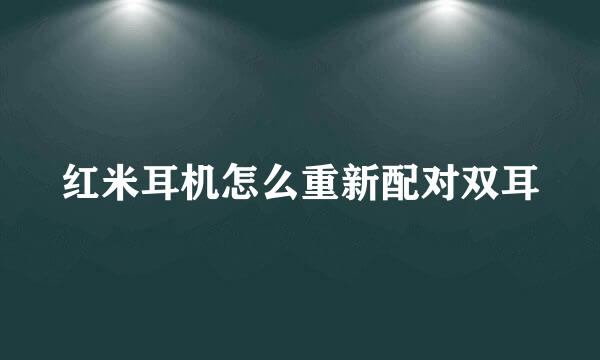红米耳机怎么重新配对双耳