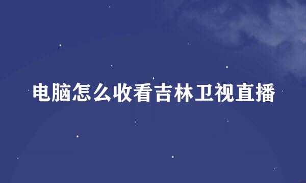 电脑怎么收看吉林卫视直播
