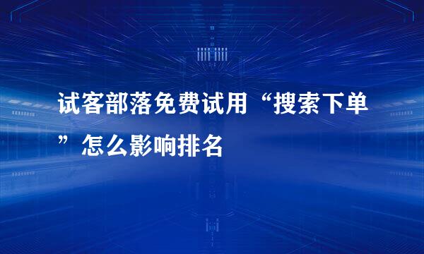 试客部落免费试用“搜索下单”怎么影响排名