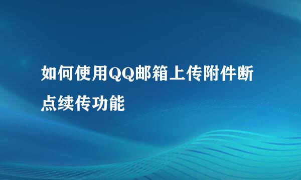 如何使用QQ邮箱上传附件断点续传功能