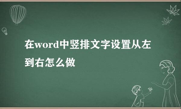 在word中竖排文字设置从左到右怎么做