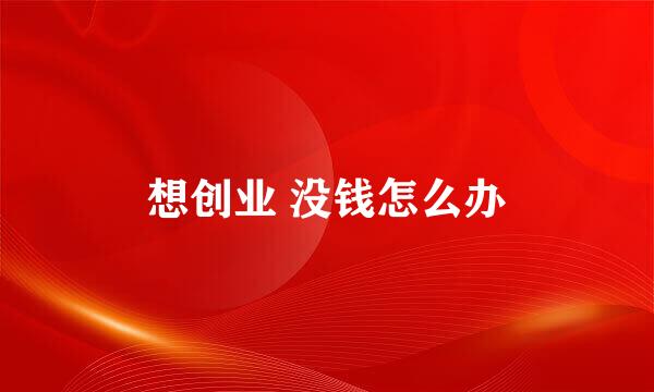 想创业 没钱怎么办