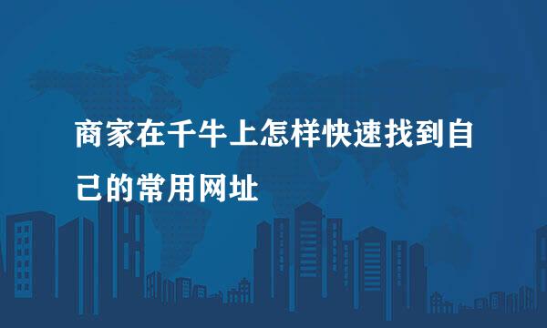 商家在千牛上怎样快速找到自己的常用网址