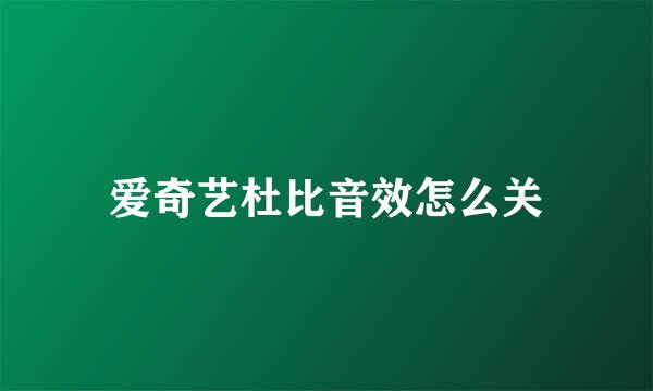爱奇艺杜比音效怎么关