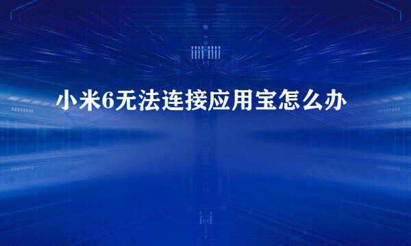小米6无法连接应用宝怎么办