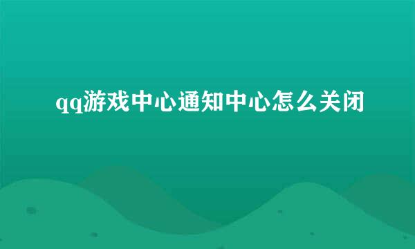 qq游戏中心通知中心怎么关闭