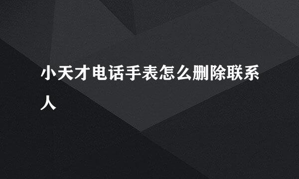 小天才电话手表怎么删除联系人