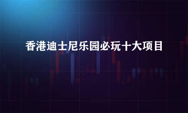 香港迪士尼乐园必玩十大项目