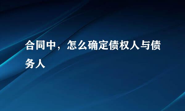 合同中，怎么确定债权人与债务人