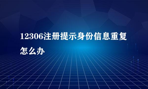 12306注册提示身份信息重复怎么办