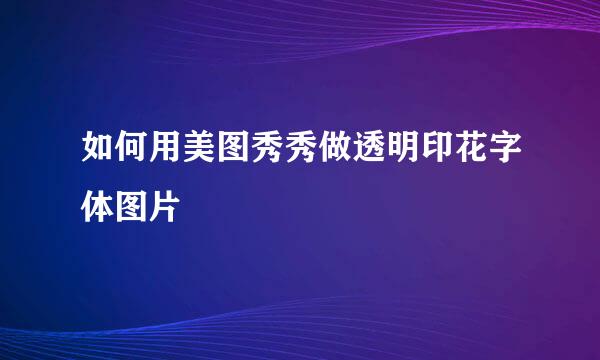 如何用美图秀秀做透明印花字体图片