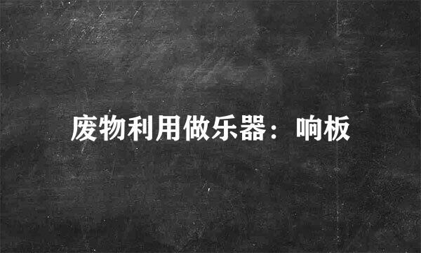 废物利用做乐器：响板