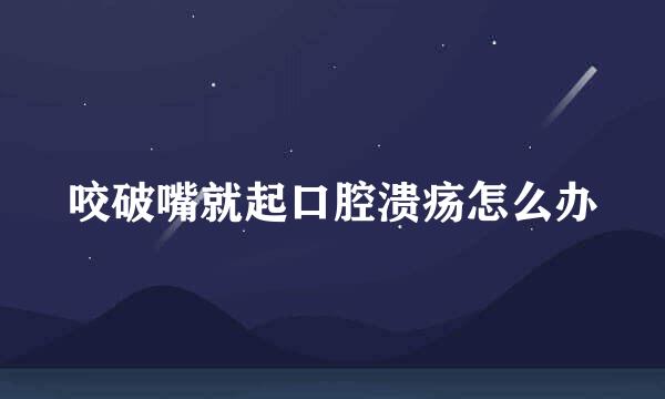 咬破嘴就起口腔溃疡怎么办
