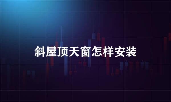 斜屋顶天窗怎样安装