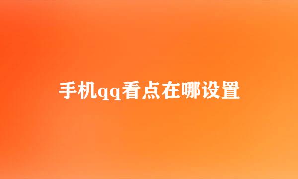 手机qq看点在哪设置