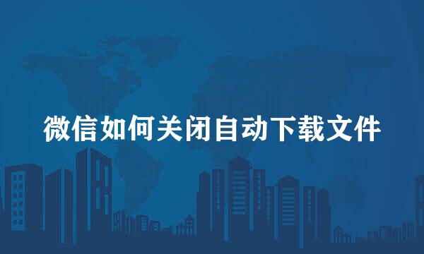 微信如何关闭自动下载文件
