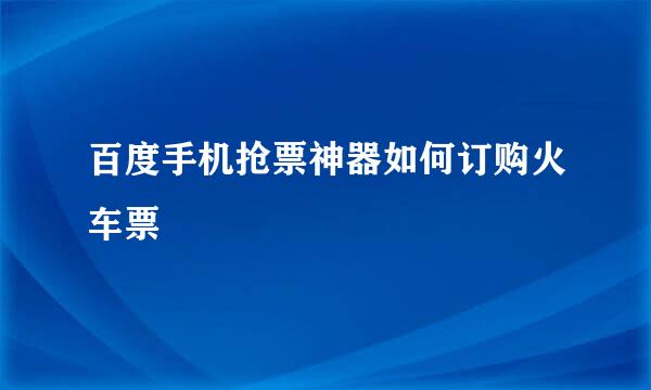 百度手机抢票神器如何订购火车票