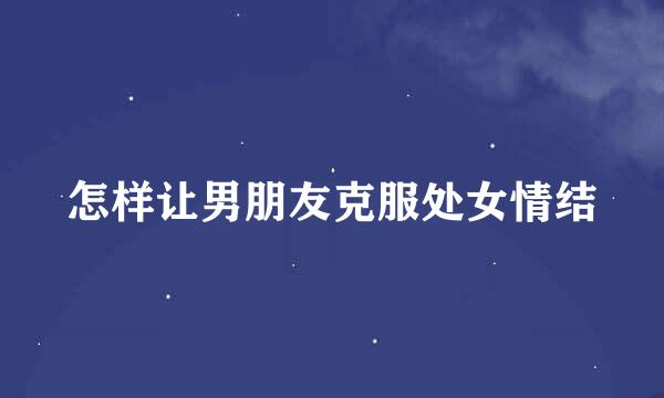怎样让男朋友克服处女情结