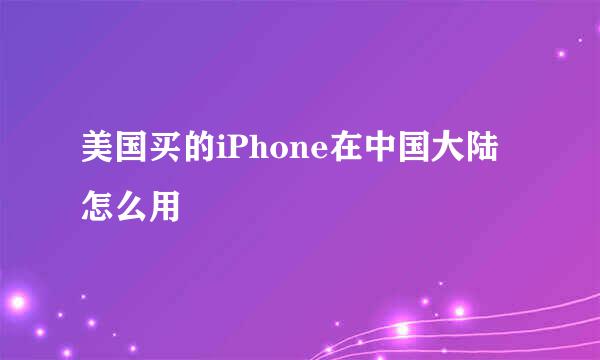 美国买的iPhone在中国大陆怎么用