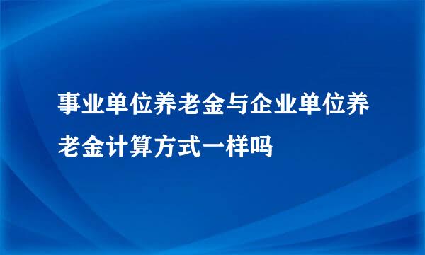 事业单位养老金与企业单位养老金计算方式一样吗