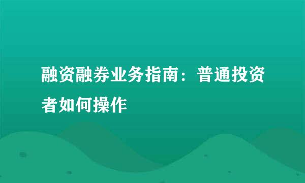 融资融券业务指南：普通投资者如何操作