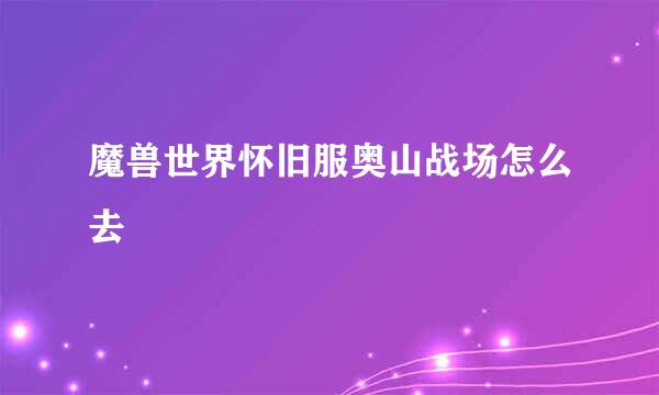 魔兽世界怀旧服奥山战场怎么去