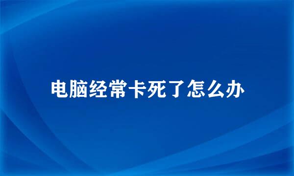 电脑经常卡死了怎么办