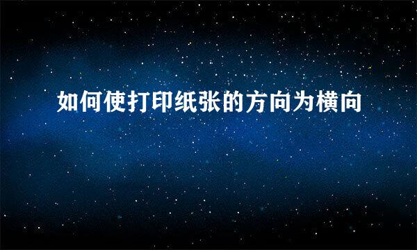 如何使打印纸张的方向为横向