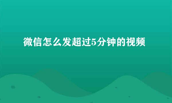 微信怎么发超过5分钟的视频