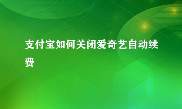 支付宝如何关闭爱奇艺自动续费