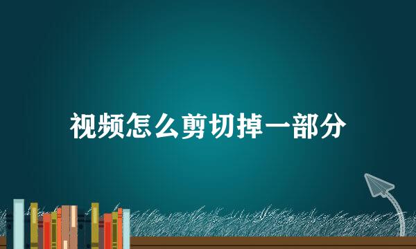 视频怎么剪切掉一部分