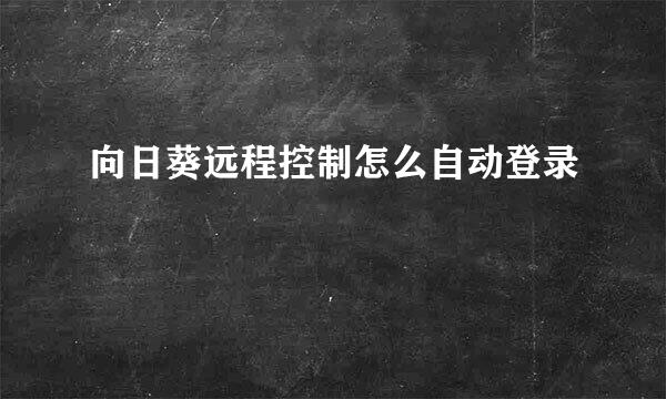 向日葵远程控制怎么自动登录
