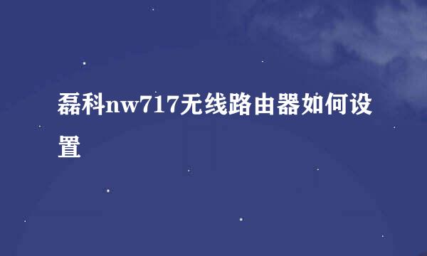 磊科nw717无线路由器如何设置