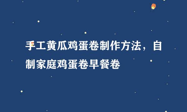 手工黄瓜鸡蛋卷制作方法，自制家庭鸡蛋卷早餐卷