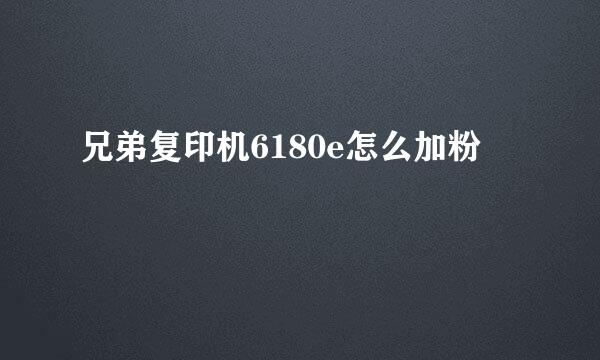 兄弟复印机6180e怎么加粉