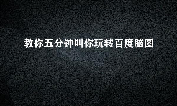 教你五分钟叫你玩转百度脑图