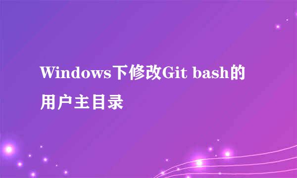 Windows下修改Git bash的用户主目录