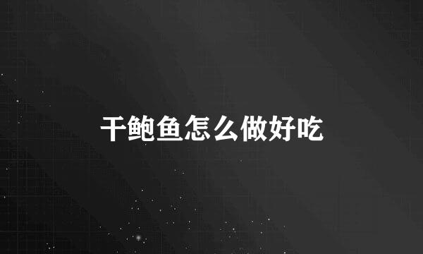 干鲍鱼怎么做好吃