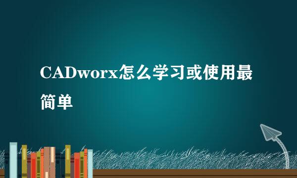 CADworx怎么学习或使用最简单