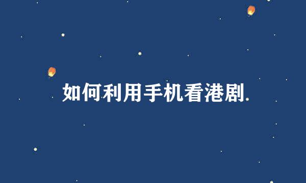 如何利用手机看港剧
