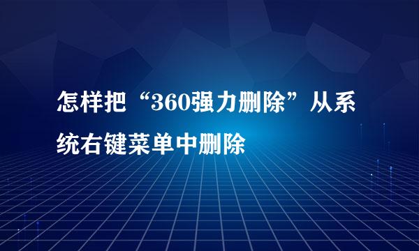 怎样把“360强力删除”从系统右键菜单中删除