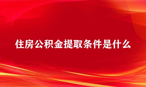 住房公积金提取条件是什么