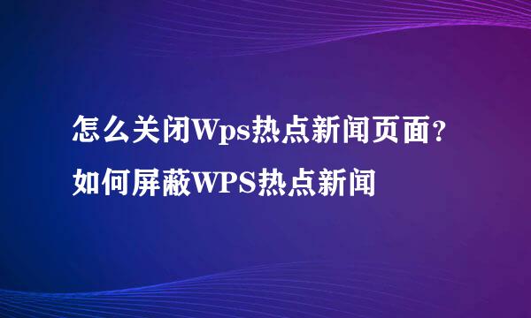 怎么关闭Wps热点新闻页面？如何屏蔽WPS热点新闻