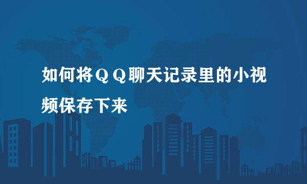 如何将ＱＱ聊天记录里的小视频保存下来