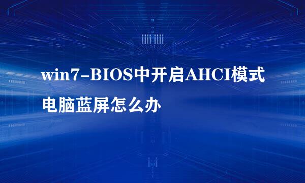 win7-BIOS中开启AHCI模式电脑蓝屏怎么办