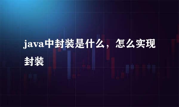 java中封装是什么，怎么实现封装