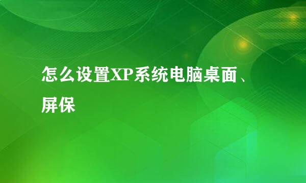 怎么设置XP系统电脑桌面、屏保
