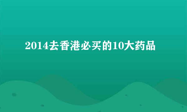 2014去香港必买的10大药品